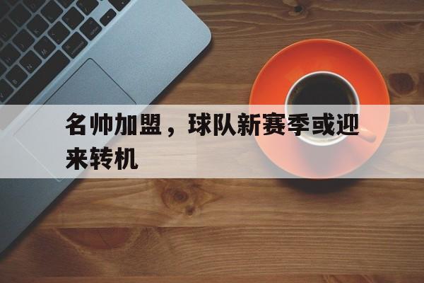 名帅加盟,球队新赛季或迎来转机的球员