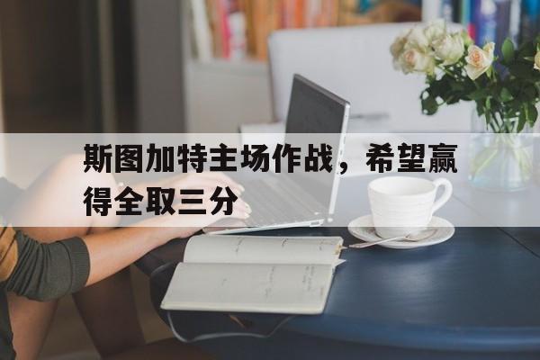 斯图加特主场作战，希望赢得全取三分的简单介绍
